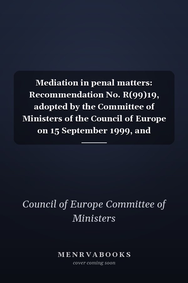 Mediation in penal matters: Recommendation No. R(99)19, adopted by the Committee of Ministers of the Council of Europe on 15 September 1999, and explanatory memorandum