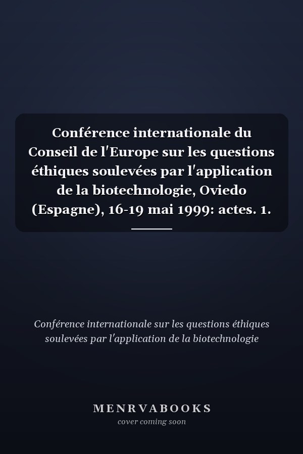 Conférence internationale du Conseil de l'Europe sur les questions éthiques soulevées par l'application de la biotechnologie, Oviedo (Espagne), 16-19 mai 1999: actes. 1. Introduction générale, rapports des sessions, rapport général