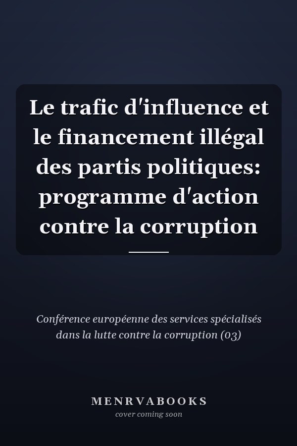 Le trafic d'influence et le financement illégal des partis politiques: programme d'action contre la corruption