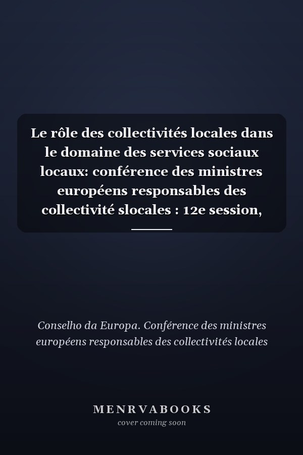 Le rôle des collectivités locales dans le domaine des services sociaux locaux: conférence des ministres européens responsables des collectivité slocales : 12e session, Istanbul (Turquie), 6-7 avril 2000