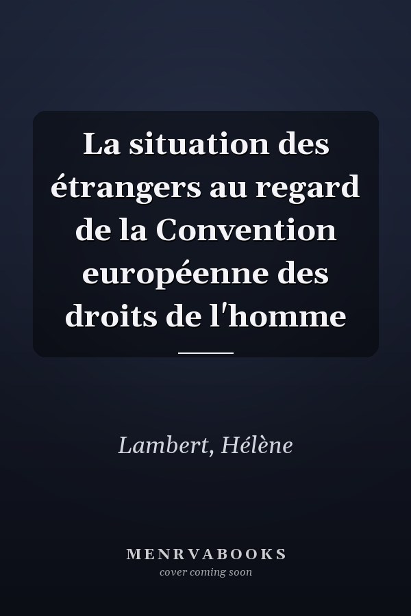 La situation des étrangers au regard de la Convention européenne des droits de l'homme