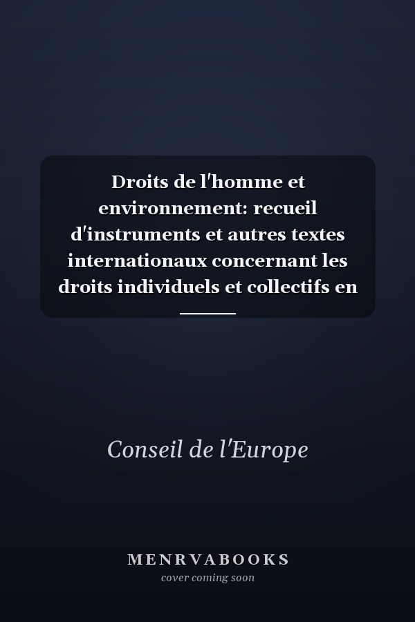 Droits de l'homme et environnement: recueil d'instruments et autres textes internationaux concernant les droits individuels et collectifs en matière d'environnement dans le cadre international et européen
