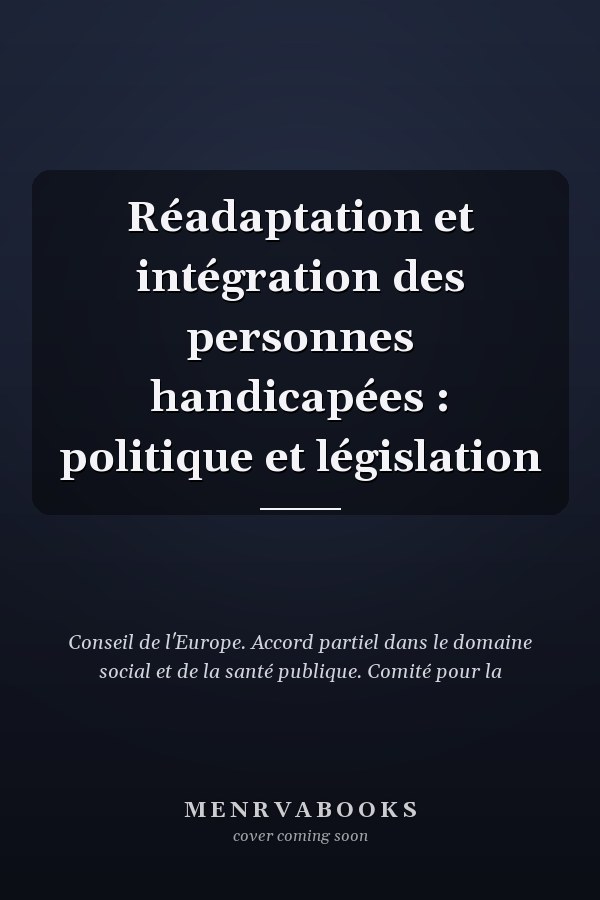 Réadaptation et intégration des personnes handicapées : politique et législation