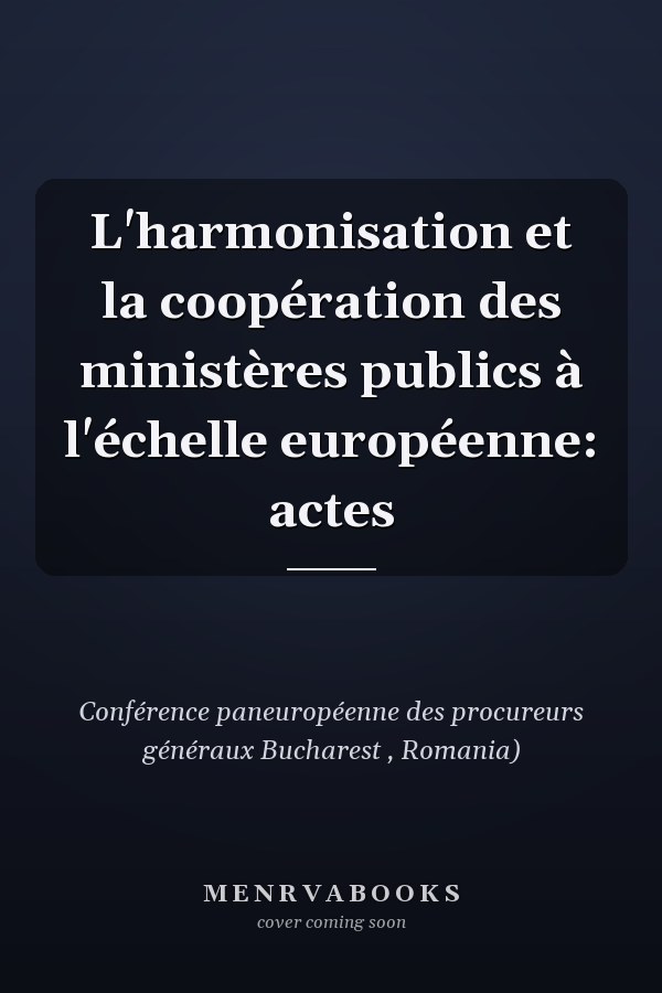 L'harmonisation et la coopération des ministères publics à l'échelle européenne: actes
