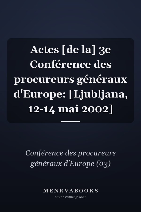 Actes [de la] 3e Conférence des procureurs généraux d'Europe: [Ljubljana, 12-14 mai 2002]