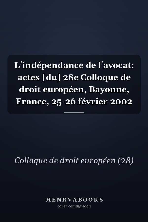 L'indépendance de l'avocat: actes [du] 28e Colloque de droit européen, Bayonne, France, 25-26 février 2002