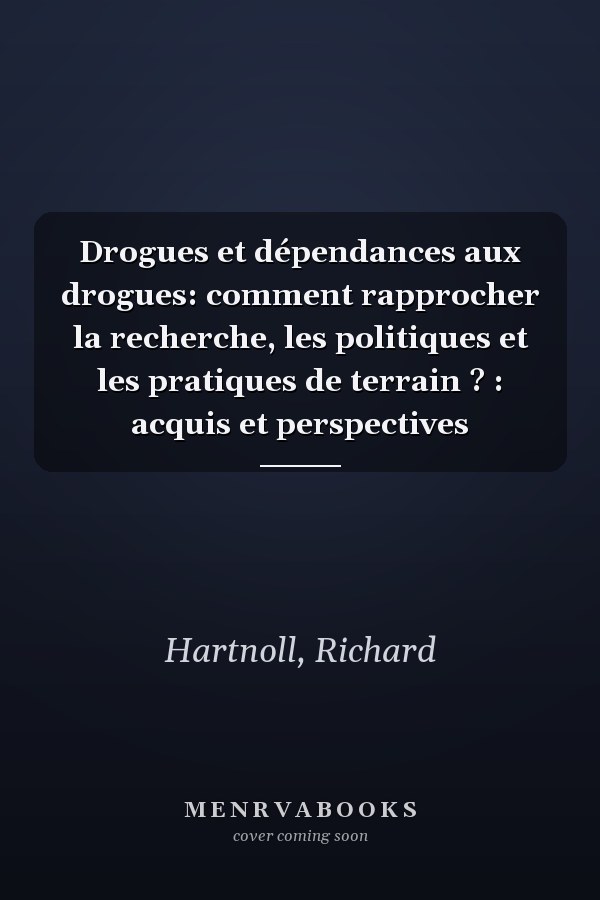 Drogues et dépendances aux drogues: comment rapprocher la recherche, les politiques et les pratiques de terrain ? : acquis et perspectives