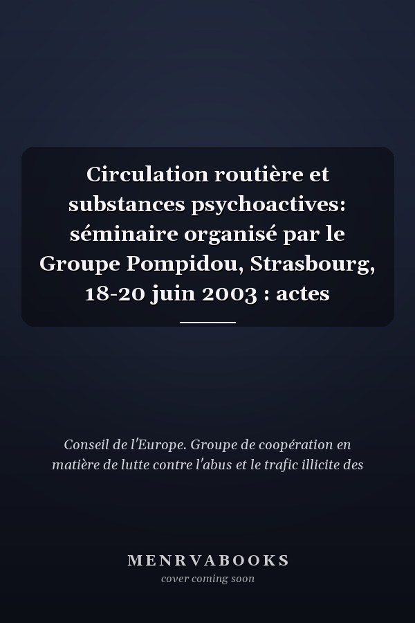 Circulation routière et substances psychoactives: séminaire organisé par le Groupe Pompidou, Strasbourg, 18-20 juin 2003 : actes
