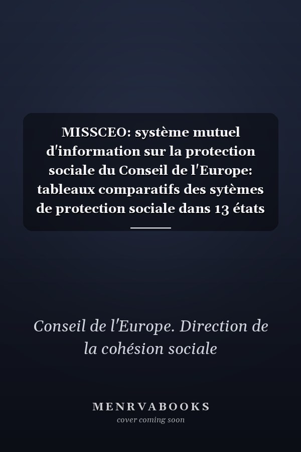 MISSCEO: système mutuel d'information sur la protection sociale du Conseil de l'Europe: tableaux comparatifs des sytèmes de protection sociale dans 13 états membres du Conseil de l'Europe, en Australie, au Canada, et en Nouvelle-Zélande