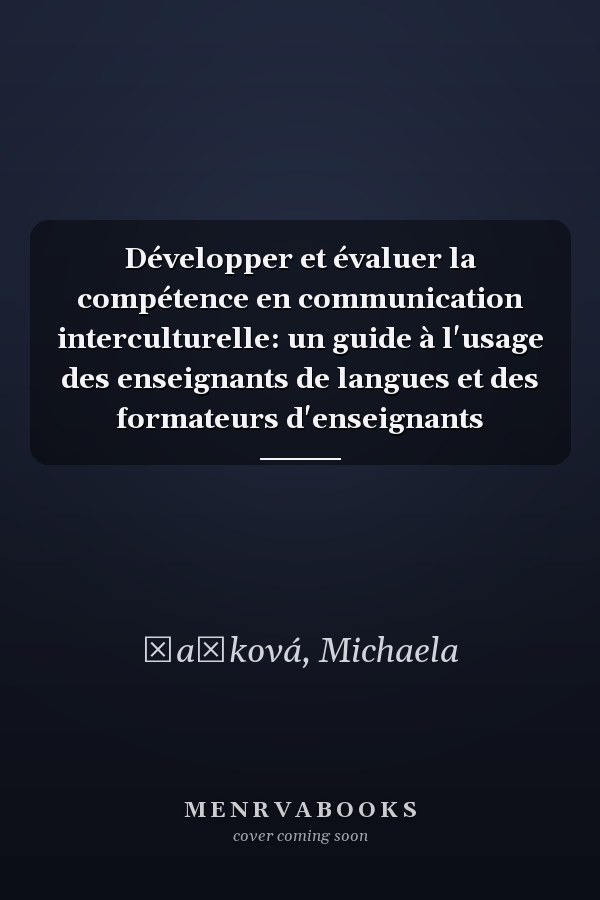 Développer et évaluer la compétence en communication interculturelle: un guide à l'usage des enseignants de langues et des formateurs d'enseignants