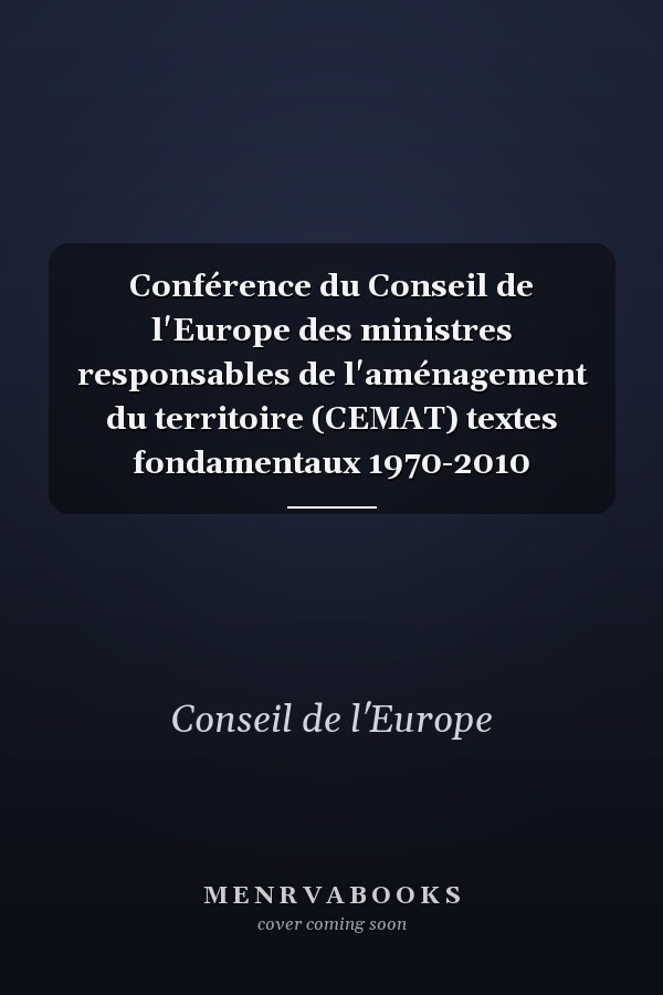 Conférence du Conseil de l'Europe des ministres responsables de l'aménagement du territoire (CEMAT) textes fondamentaux 1970-2010