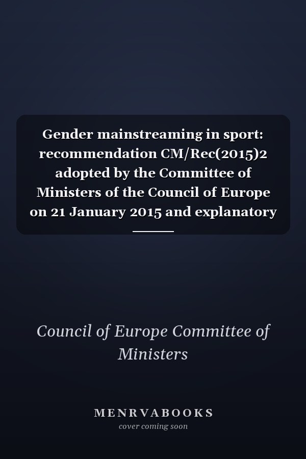 Gender mainstreaming in sport: recommendation CM/Rec(2015)2 adopted by the Committee of Ministers of the Council of Europe on 21 January 2015 and explanatory memorandum