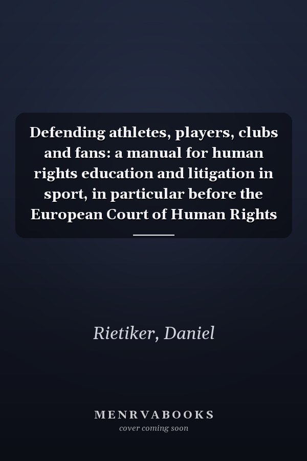 Defending athletes, players, clubs and fans: a manual for human rights education and litigation in sport, in particular before the European Court of Human Rights