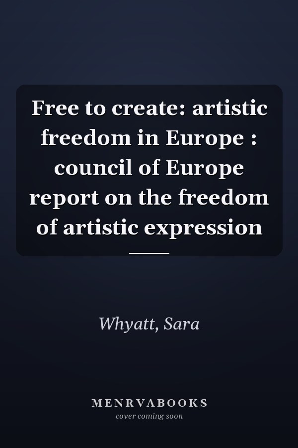Free to create: artistic freedom in Europe : council of Europe report on the freedom of artistic expression