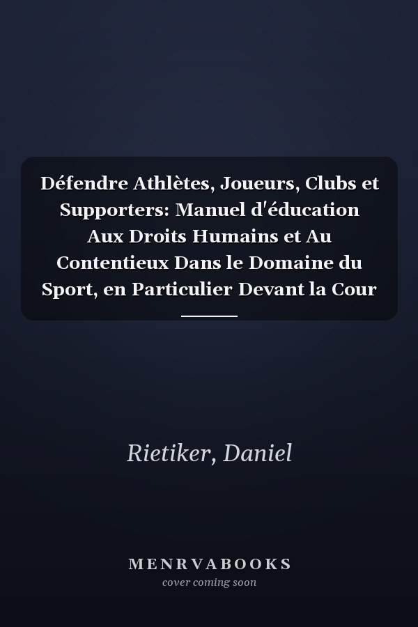 Défendre Athlètes, Joueurs, Clubs et Supporters: Manuel d'éducation Aux Droits Humains et Au Contentieux Dans le Domaine du Sport, en Particulier Devant la Cour Européenne des Droits de L'homme