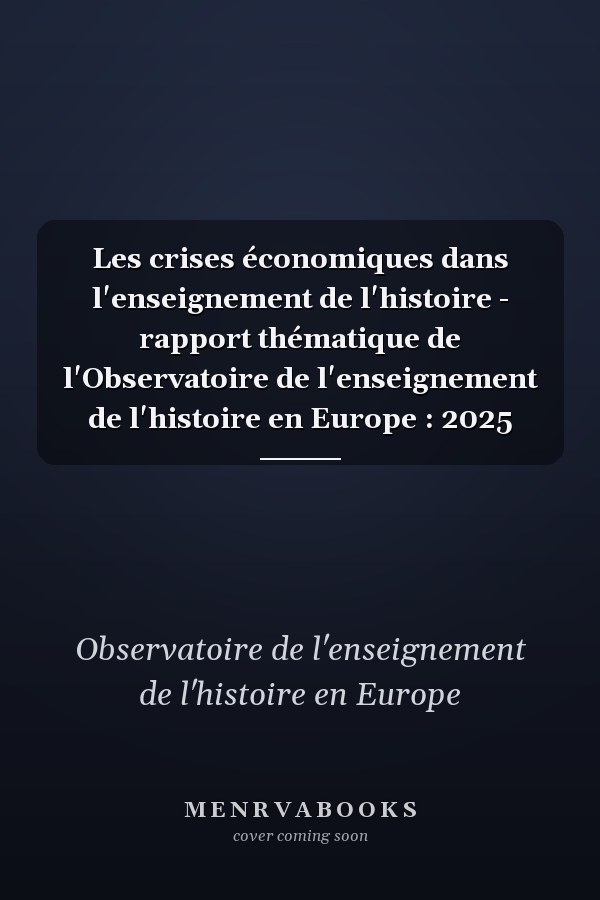 Les crises économiques dans l'enseignement de l'histoire - rapport thématique de l'Observatoire de l'enseignement de l'histoire en Europe : 2025