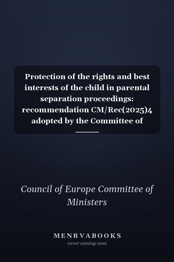 Protection of the rights and best interests of the child in parental separation proceedings: recommendation CM/Rec(2025)4 adopted by the Committee of Ministers of the Council of Europe on 28 May 2025 and explanatory memorandum