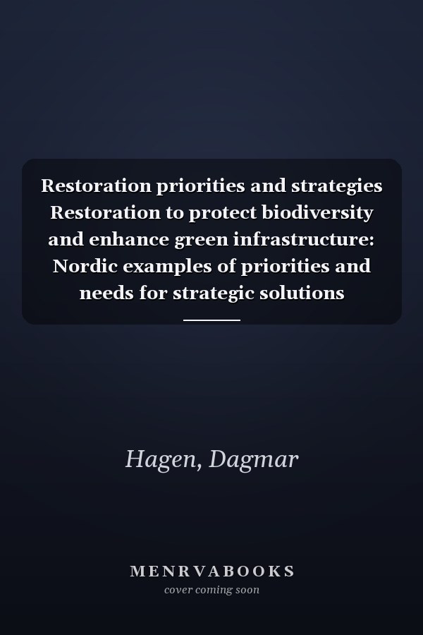 Restoration priorities and strategies Restoration to protect biodiversity and enhance green infrastructure: Nordic examples of priorities and needs for strategic solutions