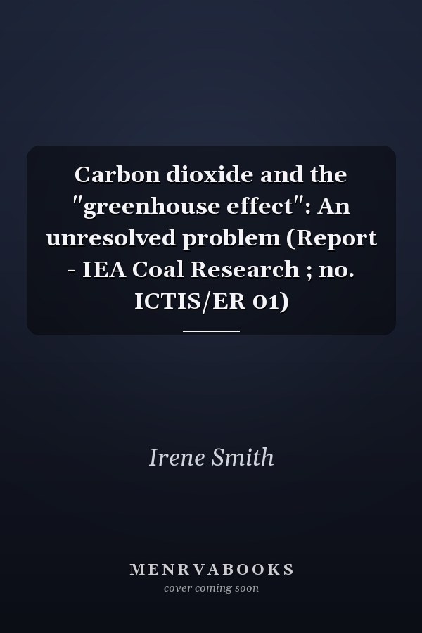 Carbon dioxide and the "greenhouse effect": An unresolved problem (Report - IEA Coal Research ; no. ICTIS/ER 01)