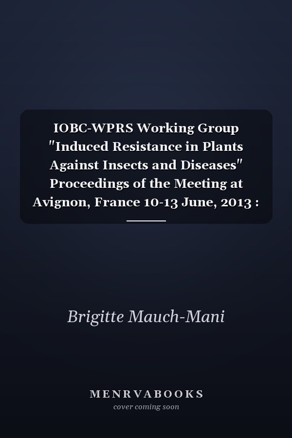 IOBC-WPRS Working Group "Induced Resistance in Plants Against Insects and Diseases" Proceedings of the Meeting at Avignon, France 10-13 June, 2013 : "Leaping from Success in the Lab to Success in the Field"