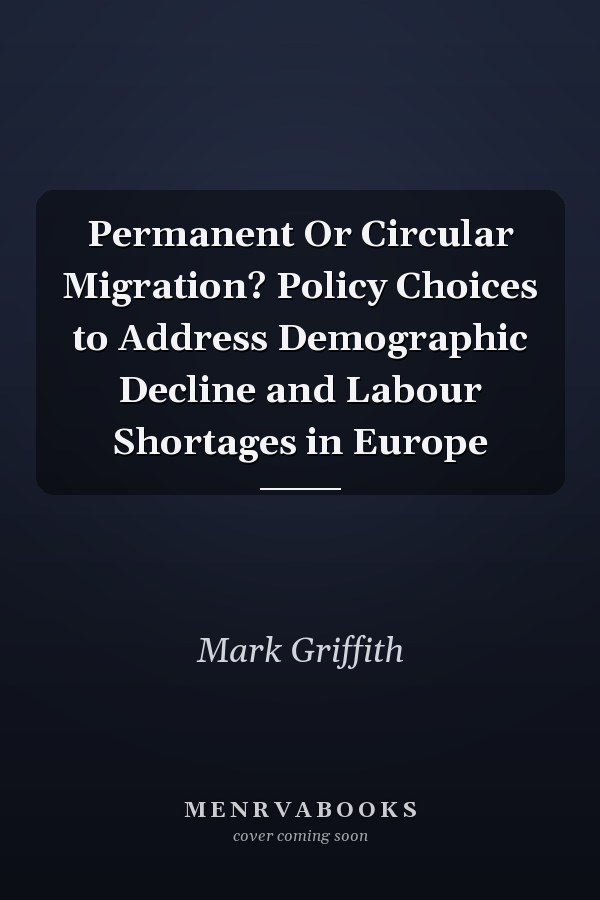 Permanent Or Circular Migration? Policy Choices to Address Demographic Decline and Labour Shortages in Europe