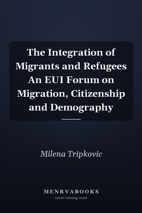 The Integration of Migrants and Refugees An EUI Forum on Migration, Citizenship and Demography