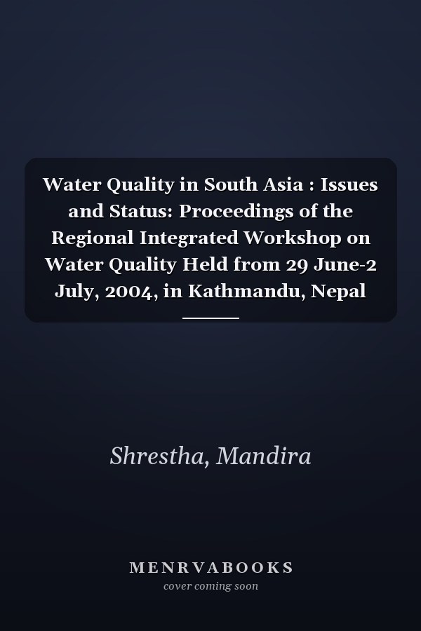 Water Quality in South Asia : Issues and Status: Proceedings of the Regional Integrated Workshop on Water Quality Held from 29 June-2 July, 2004, in Kathmandu, Nepal