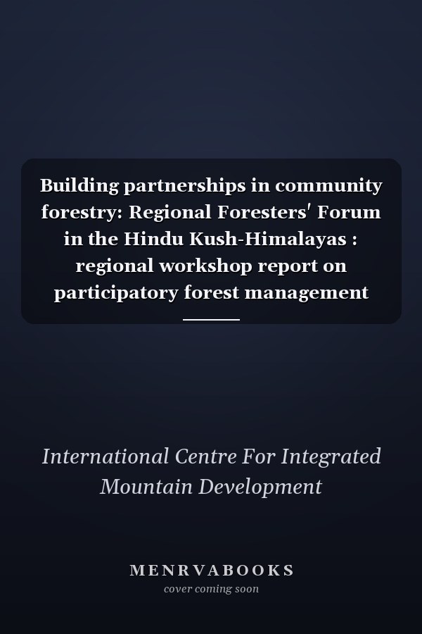 Building partnerships in community forestry: Regional Foresters' Forum in the Hindu Kush-Himalayas : regional workshop report on participatory forest management (PFM)--coping with and managing change