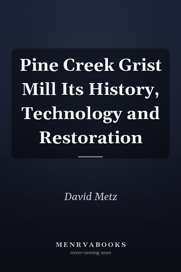 Pine Creek Grist Mill Its History, Technology and Restoration