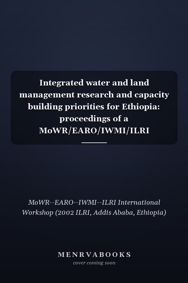 Integrated water and land management research and capacity building priorities for Ethiopia: proceedings of a MoWR/EARO/IWMI/ILRI international workship held at ILRI, Addis Ababa, Ethiopia, 2-4 December 2002