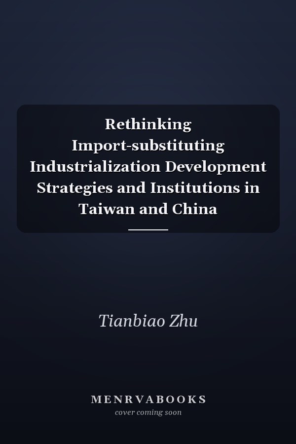 Rethinking Import-substituting Industrialization Development Strategies and Institutions in Taiwan and China