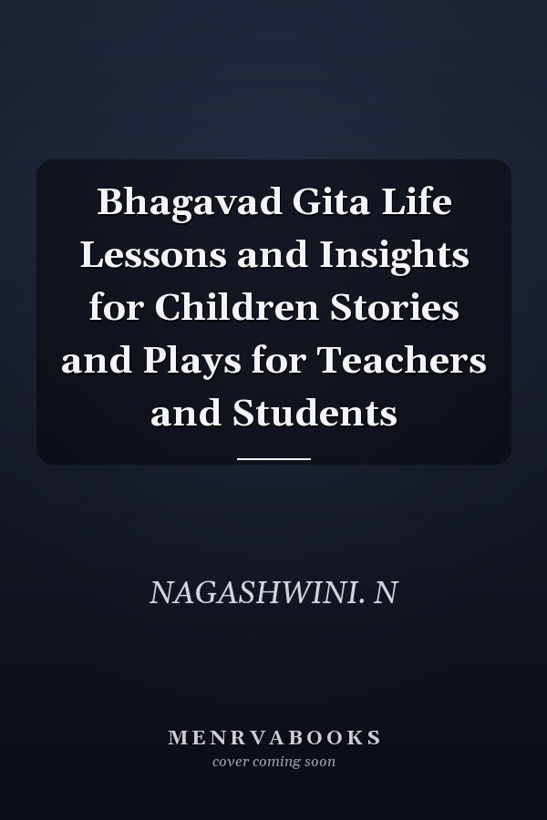 Bhagavad Gita Life Lessons and Insights for Children Stories and Plays for Teachers and Students