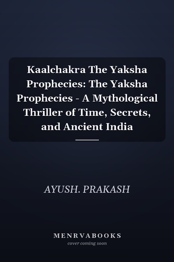 Kaalchakra The Yaksha Prophecies: The Yaksha Prophecies - A Mythological Thriller of Time, Secrets, and Ancient India