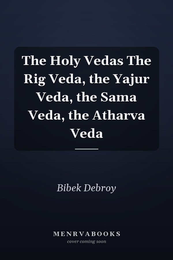 The Holy Vedas The Rig Veda, the Yajur Veda, the Sama Veda, the Atharva Veda