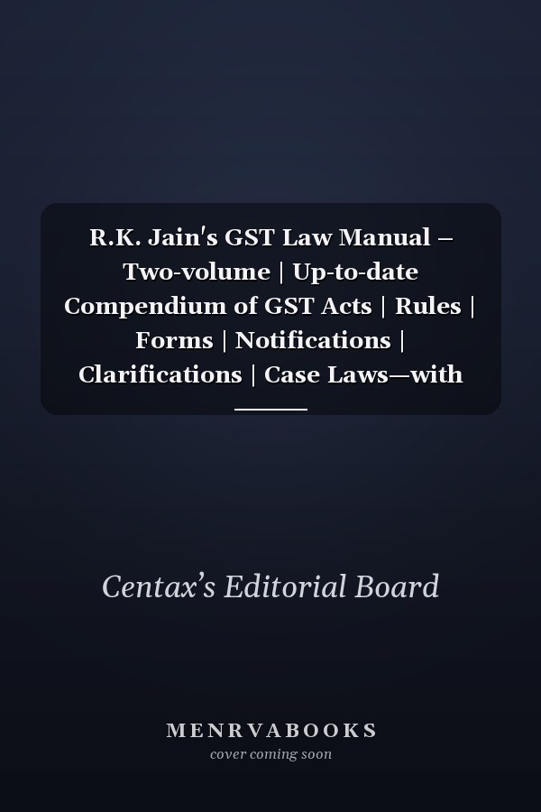 R.K. Jain's GST Law Manual – Two-volume | Up-to-date Compendium of GST Acts | Rules | Forms | Notifications | Clarifications | Case Laws—with Ready Reckoner | GSTAT Updates
