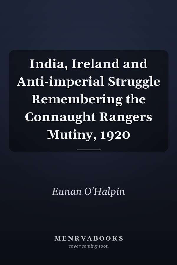 India, Ireland and Anti-imperial Struggle Remembering the Connaught Rangers Mutiny, 1920