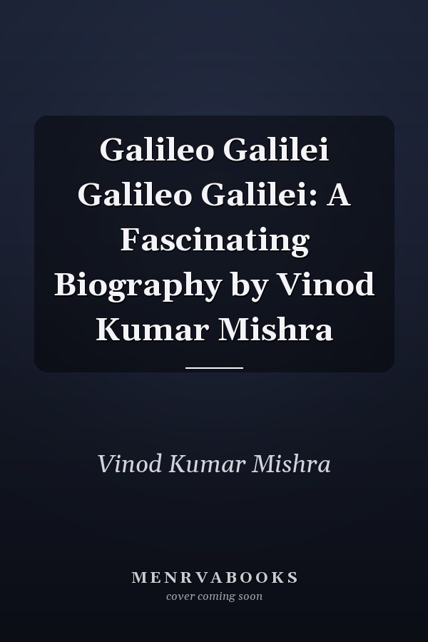 Galileo Galilei Galileo Galilei: A Fascinating Biography by Vinod Kumar Mishra