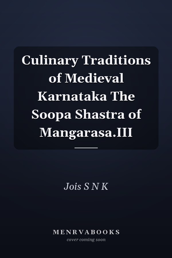 Culinary Traditions of Medieval Karnataka The Soopa Shastra of Mangarasa.III