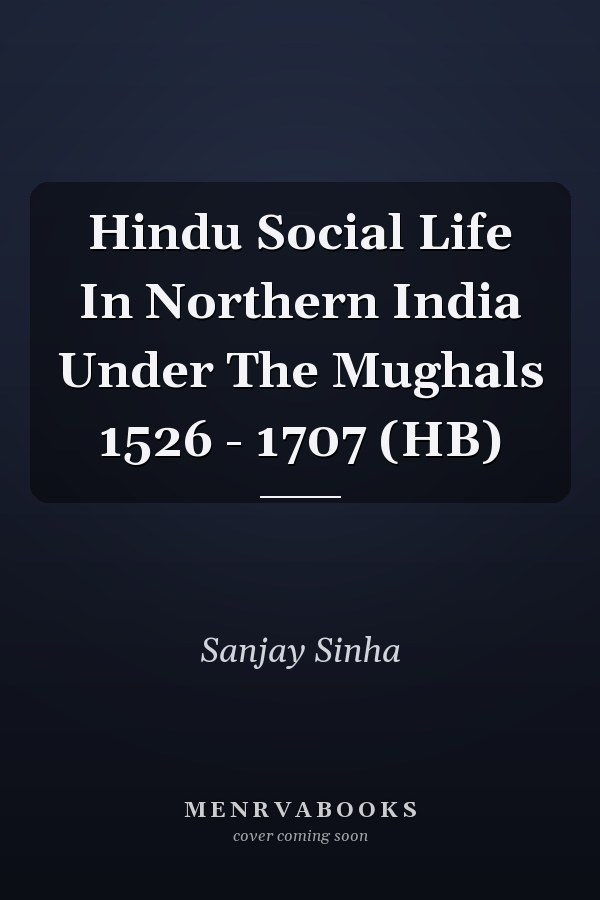 Hindu Social Life In Northern India Under The Mughals 1526 - 1707 (HB)