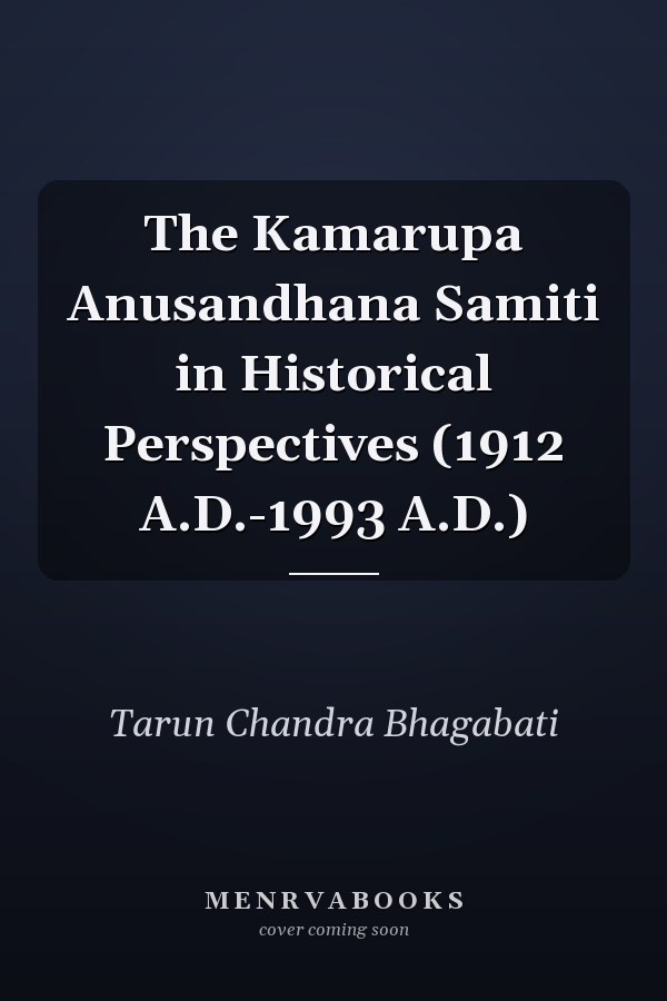 The Kamarupa Anusandhana Samiti in Historical Perspectives (1912 A.D.-1993 A.D.)