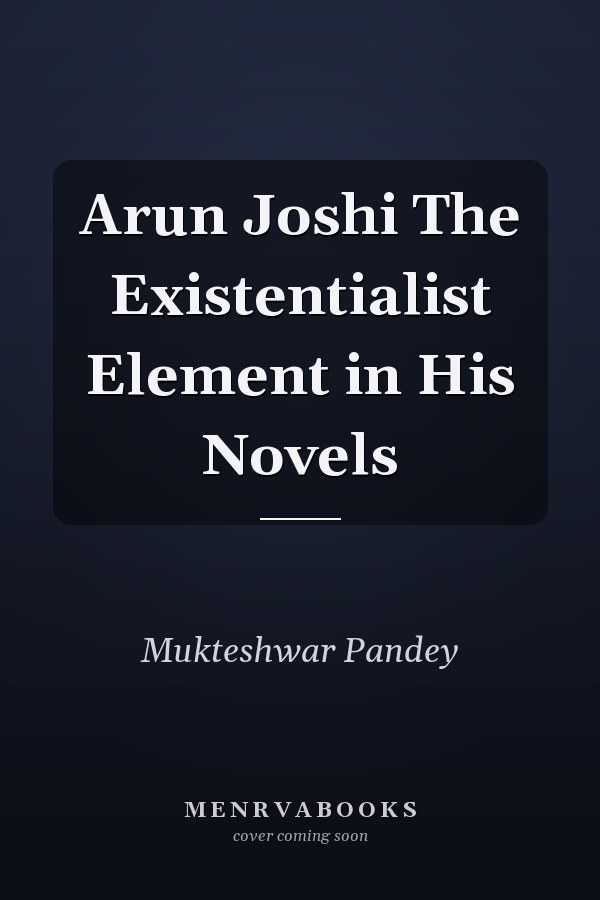 Arun Joshi The Existentialist Element in His Novels