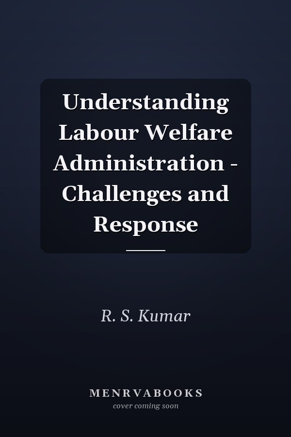 Understanding Labour Welfare Administration - Challenges and Response
