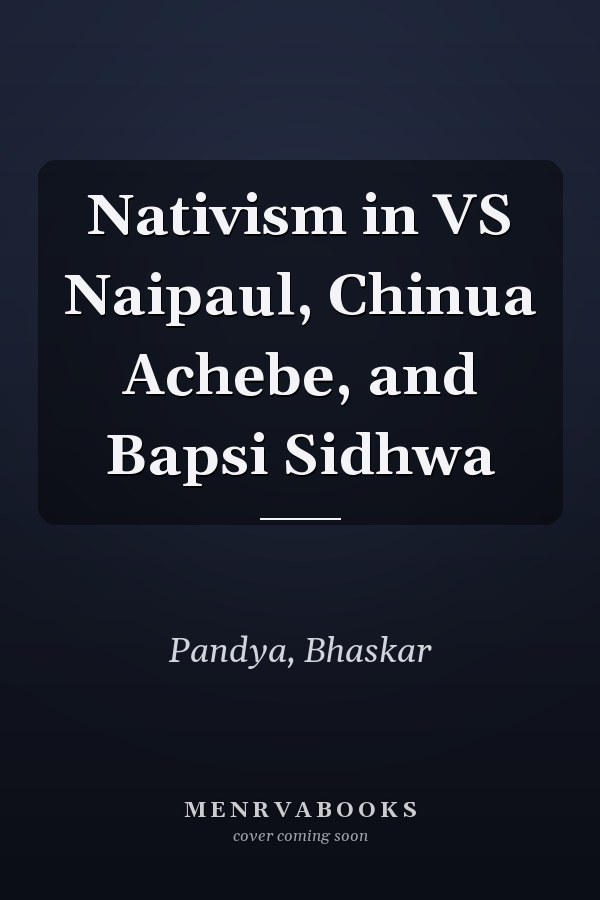 Nativism in VS Naipaul, Chinua Achebe, and Bapsi Sidhwa