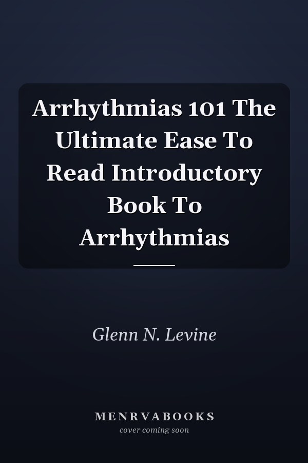 Arrhythmias 101 The Ultimate Ease To Read Introductory Book To Arrhythmias