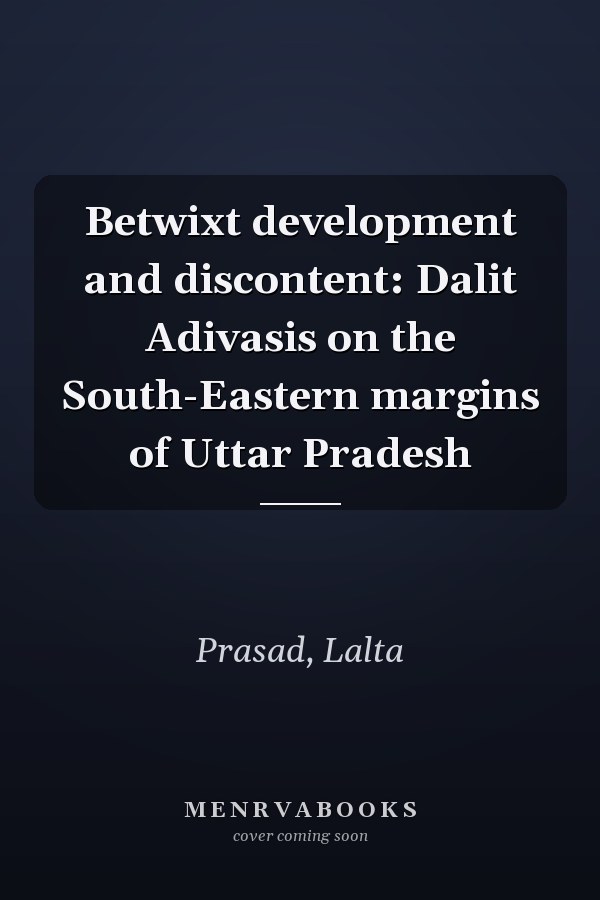 Betwixt development and discontent: Dalit Adivasis on the South-Eastern margins of Uttar Pradesh