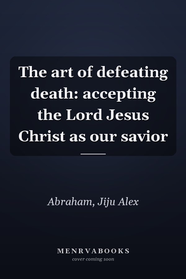 The art of defeating death: accepting the Lord Jesus Christ as our savior