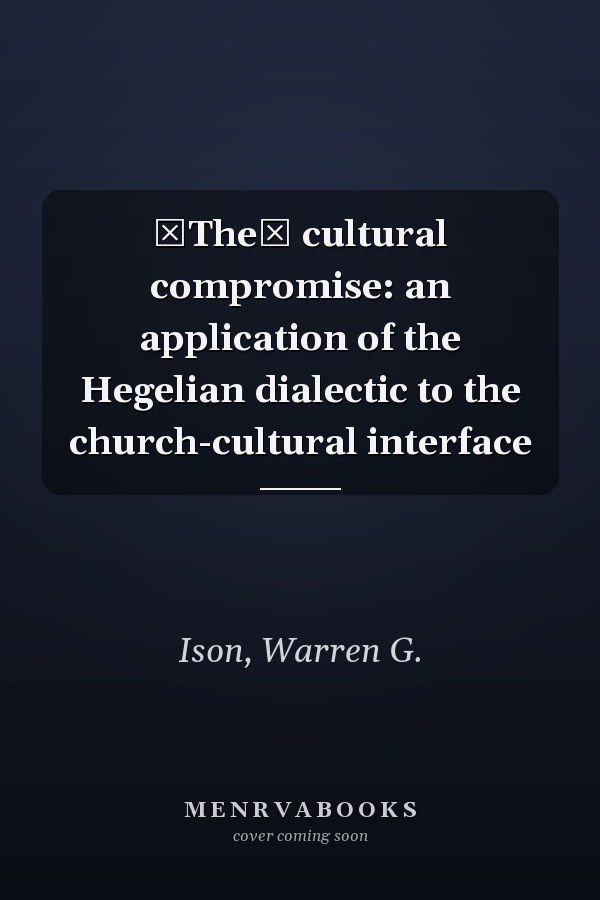 The cultural compromise: an application of the Hegelian dialectic to the church-cultural interface