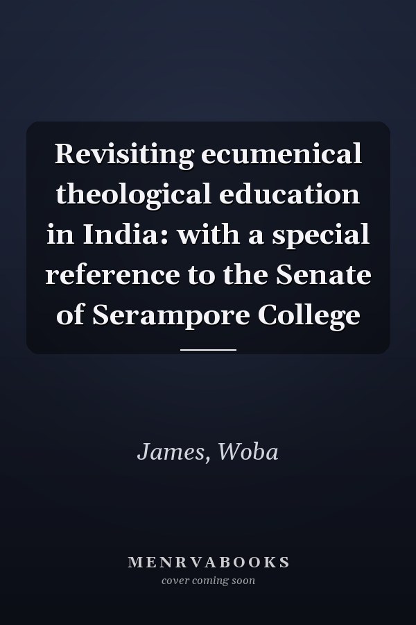 Revisiting ecumenical theological education in India: with a special reference to the Senate of Serampore College