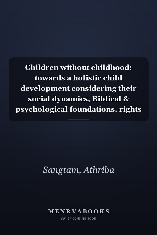 Children without childhood: towards a holistic child development considering their social dynamics, Biblical & psychological foundations, rights