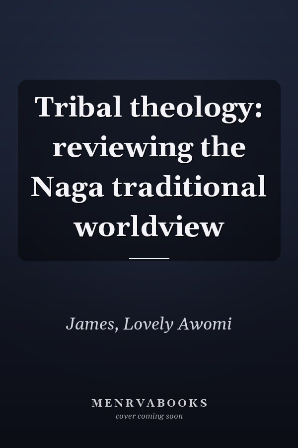 Tribal theology: reviewing the Naga traditional worldview